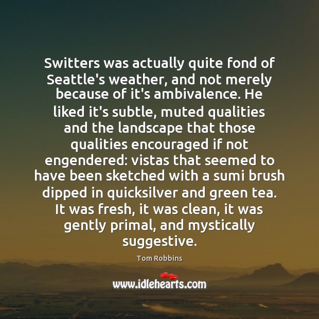 Switters was actually quite fond of Seattle’s weather, and not merely because 