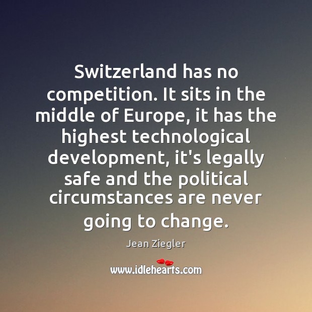 Switzerland has no competition. It sits in the middle of Europe, it Jean Ziegler Picture Quote