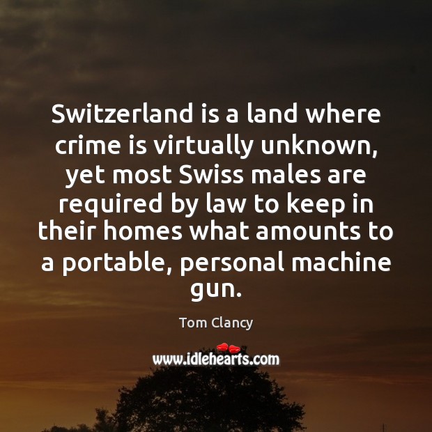 Switzerland is a land where crime is virtually unknown, yet most Swiss Tom Clancy Picture Quote