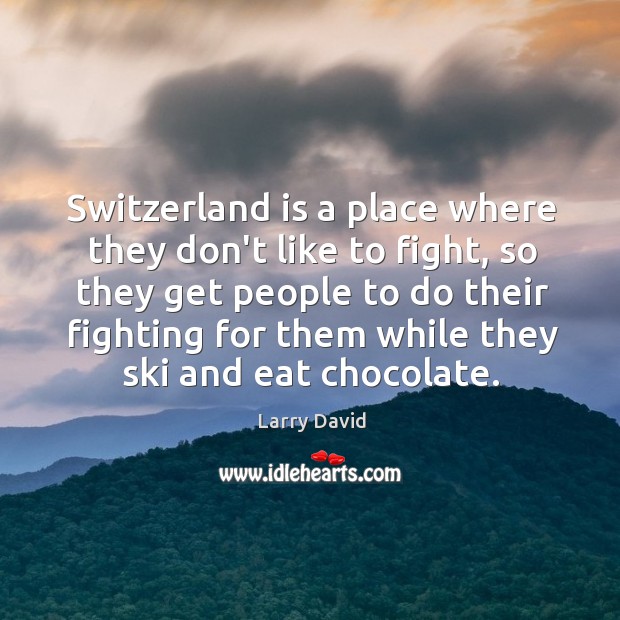 Switzerland is a place where they don’t like to fight, so they Larry David Picture Quote
