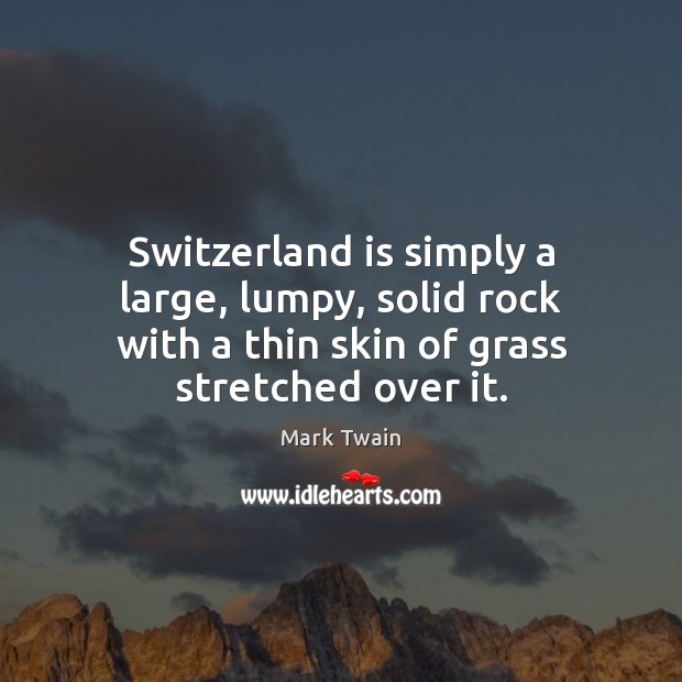 Switzerland is simply a large, lumpy, solid rock with a thin skin Mark Twain Picture Quote