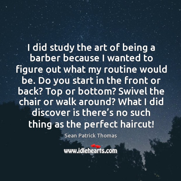 Swivel the chair or walk around? what I did discover is there’s no such thing as the perfect haircut! Sean Patrick Thomas Picture Quote