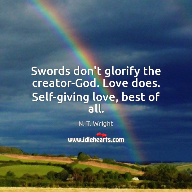 Swords don’t glorify the creator-God. Love does. Self-giving love, best of all. N. T. Wright Picture Quote