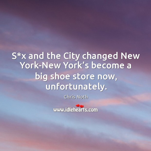 S*x and the city changed new york-new york’s become a big shoe store now, unfortunately. Chris Noth Picture Quote