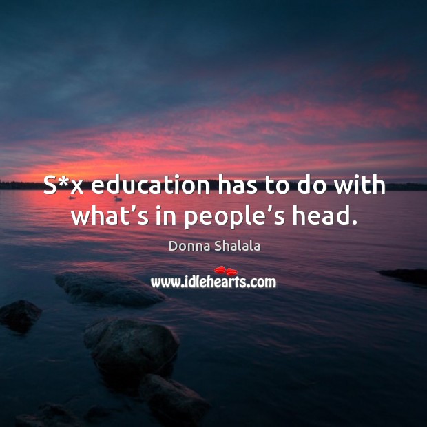 S*x education has to do with what’s in people’s head. Donna Shalala Picture Quote