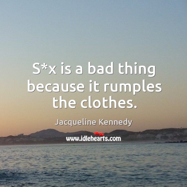 S*x is a bad thing because it rumples the clothes. Jacqueline Kennedy Picture Quote