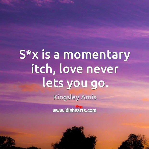 S*x is a momentary itch, love never lets you go. Kingsley Amis Picture Quote
