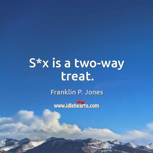 S*x is a two-way treat. Franklin P. Jones Picture Quote