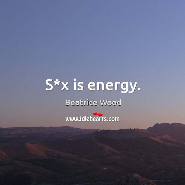 S*x is energy. Beatrice Wood Picture Quote