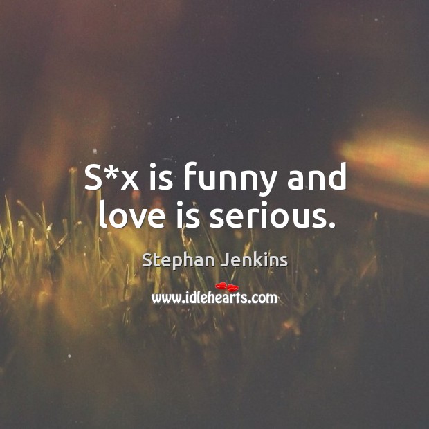 S*x is funny and love is serious. Stephan Jenkins Picture Quote