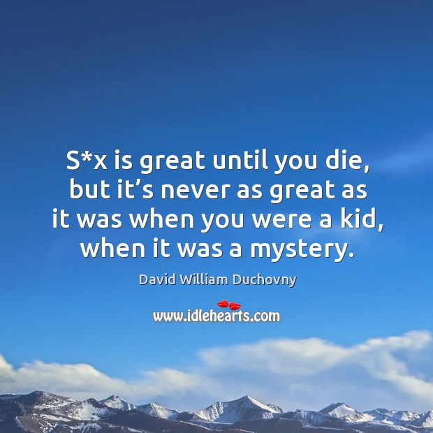 S*x is great until you die, but it’s never as great as it was when you were a kid, when it was a mystery. David William Duchovny Picture Quote