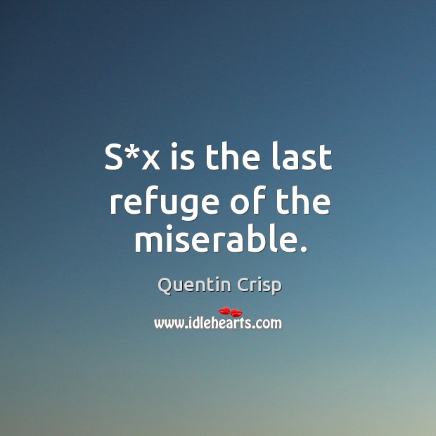 S*x is the last refuge of the miserable. Quentin Crisp Picture Quote