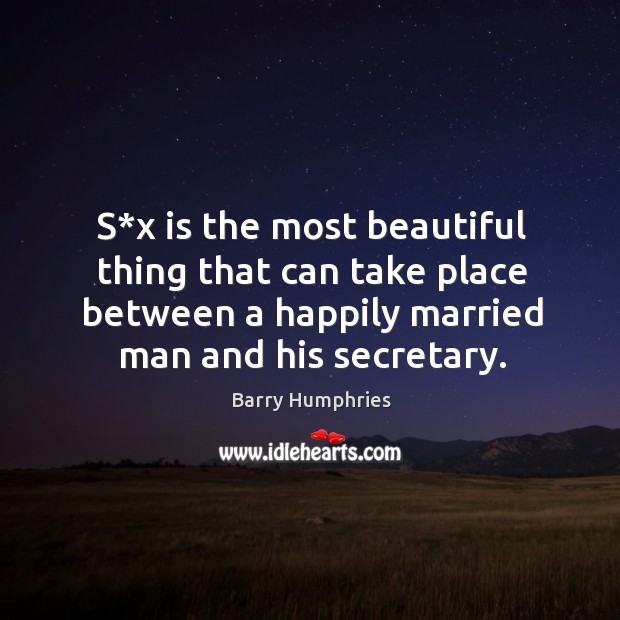 S*x is the most beautiful thing that can take place between a happily married man and his secretary. Barry Humphries Picture Quote