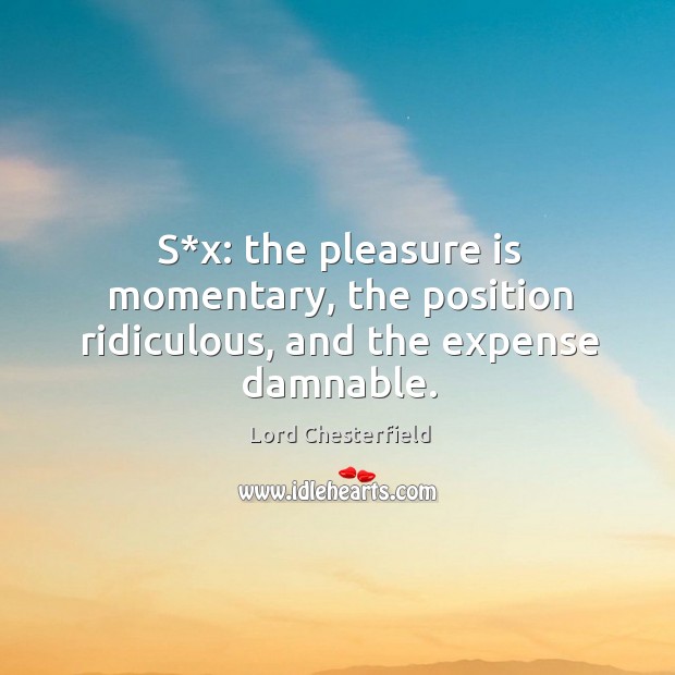 S*x: the pleasure is momentary, the position ridiculous, and the expense damnable. Lord Chesterfield Picture Quote