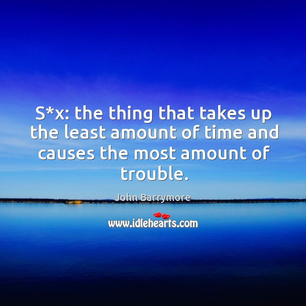 S*x: the thing that takes up the least amount of time and causes the most amount of trouble. John Barrymore Picture Quote