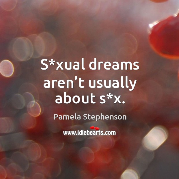S*xual dreams aren’t usually about s*x. Pamela Stephenson Picture Quote