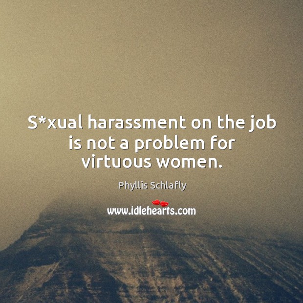 S*xual harassment on the job is not a problem for virtuous women. Phyllis Schlafly Picture Quote