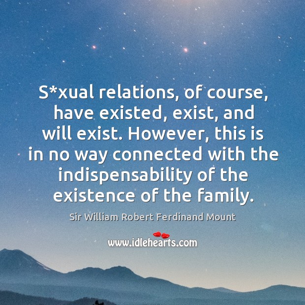 S*xual relations, of course, have existed, exist, and will exist. However, this is in no way connected Sir William Robert Ferdinand Mount Picture Quote