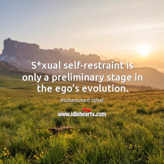S*xual self-restraint is only a preliminary stage in the ego’s evolution. Muhammed Iqbal Picture Quote