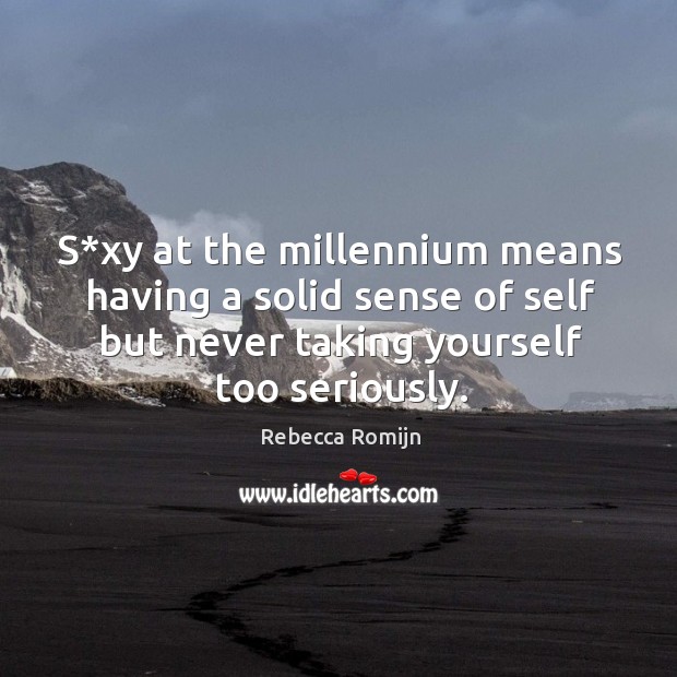 S*xy at the millennium means having a solid sense of self but never taking yourself too seriously. Rebecca Romijn Picture Quote