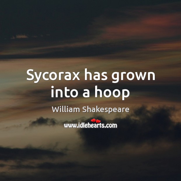 Sycorax has grown into a hoop William Shakespeare Picture Quote