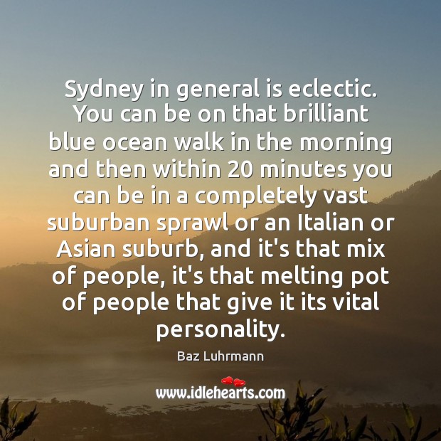 Sydney in general is eclectic. You can be on that brilliant blue Baz Luhrmann Picture Quote