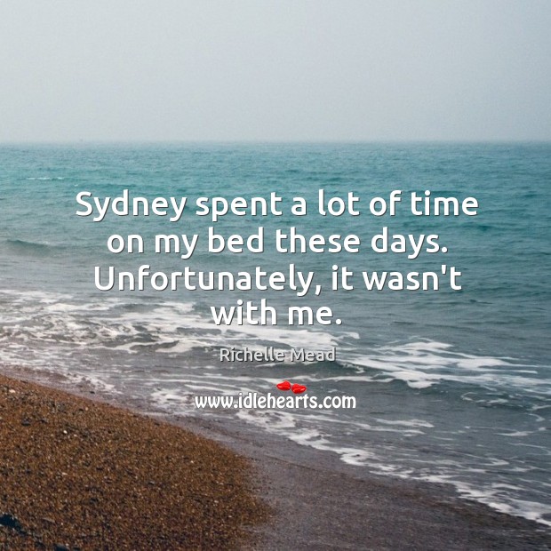Sydney spent a lot of time on my bed these days. Unfortunately, it wasn’t with me. Richelle Mead Picture Quote