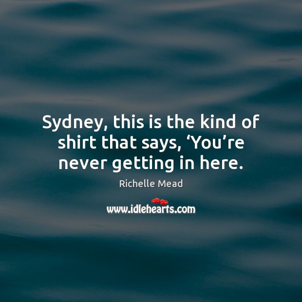 Sydney, this is the kind of shirt that says, ‘You’re never getting in here. Image