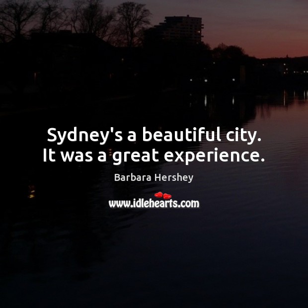 Sydney’s a beautiful city. It was a great experience. Barbara Hershey Picture Quote