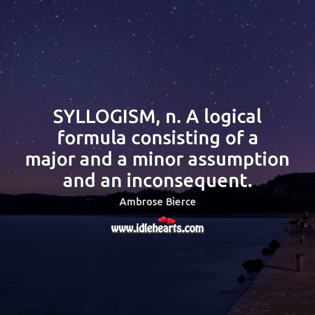SYLLOGISM, n. A logical formula consisting of a major and a minor Ambrose Bierce Picture Quote