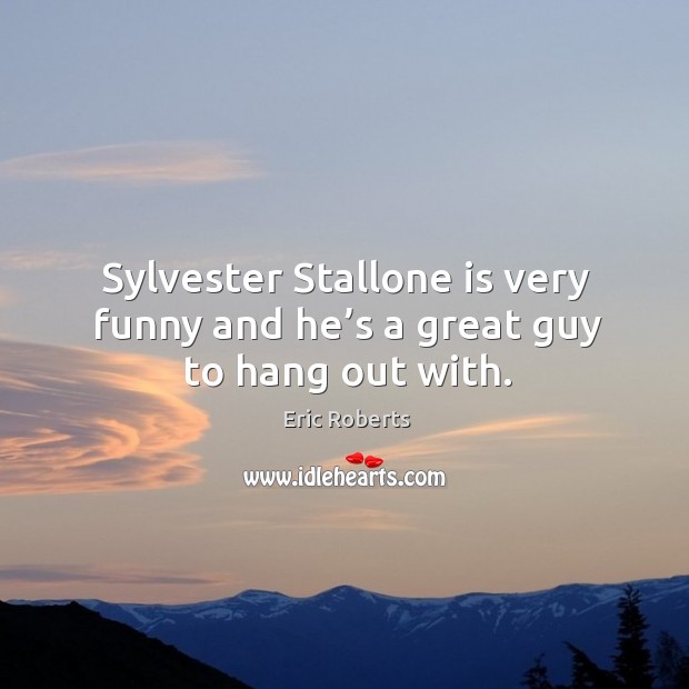 Sylvester stallone is very funny and he’s a great guy to hang out with. Eric Roberts Picture Quote
