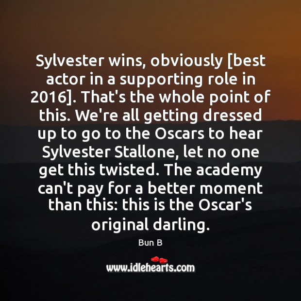 Sylvester wins, obviously [best actor in a supporting role in 2016]. That’s the Bun B Picture Quote