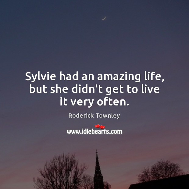 Sylvie had an amazing life, but she didn’t get to live it very often. Roderick Townley Picture Quote