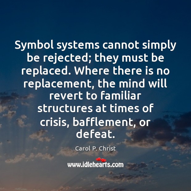 Symbol systems cannot simply be rejected; they must be replaced. Where there Carol P. Christ Picture Quote