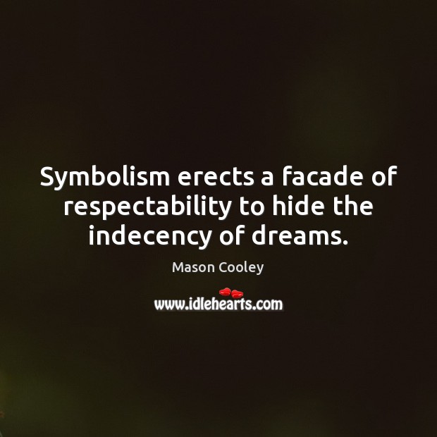 Symbolism erects a facade of respectability to hide the indecency of dreams. Mason Cooley Picture Quote