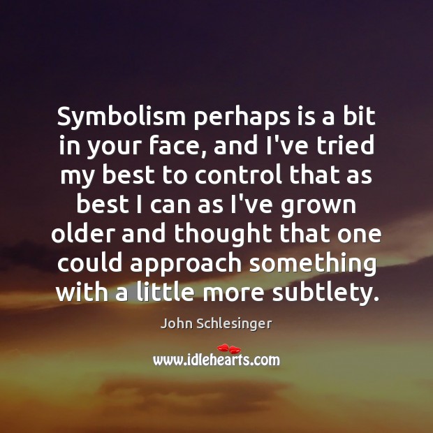 Symbolism perhaps is a bit in your face, and I’ve tried my John Schlesinger Picture Quote