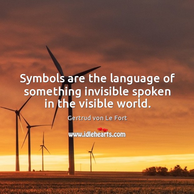 Symbols are the language of something invisible spoken in the visible world. Gertrud von Le Fort Picture Quote