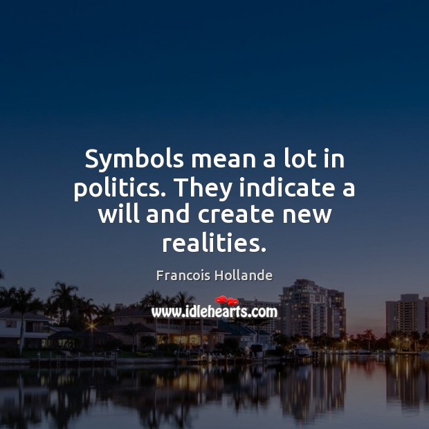 Symbols mean a lot in politics. They indicate a will and create new realities. Francois Hollande Picture Quote