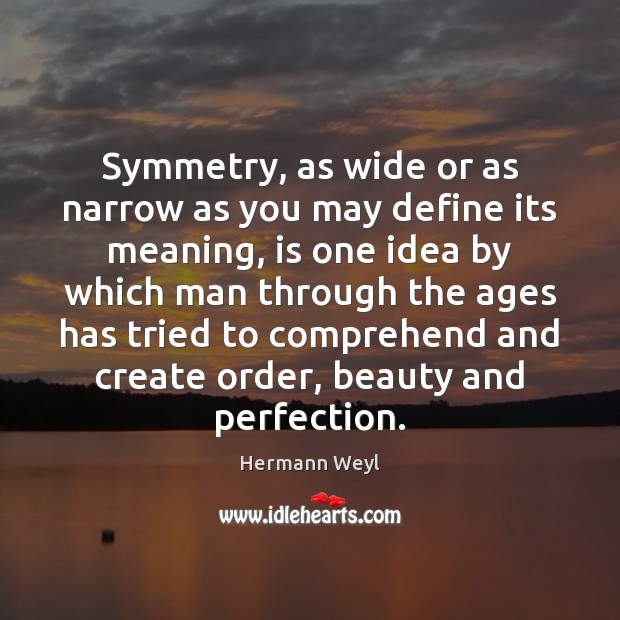 Symmetry, as wide or as narrow as you may define its meaning, Hermann Weyl Picture Quote
