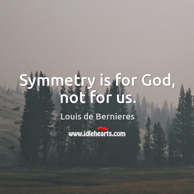 Symmetry is for God, not for us. Louis de Bernieres Picture Quote