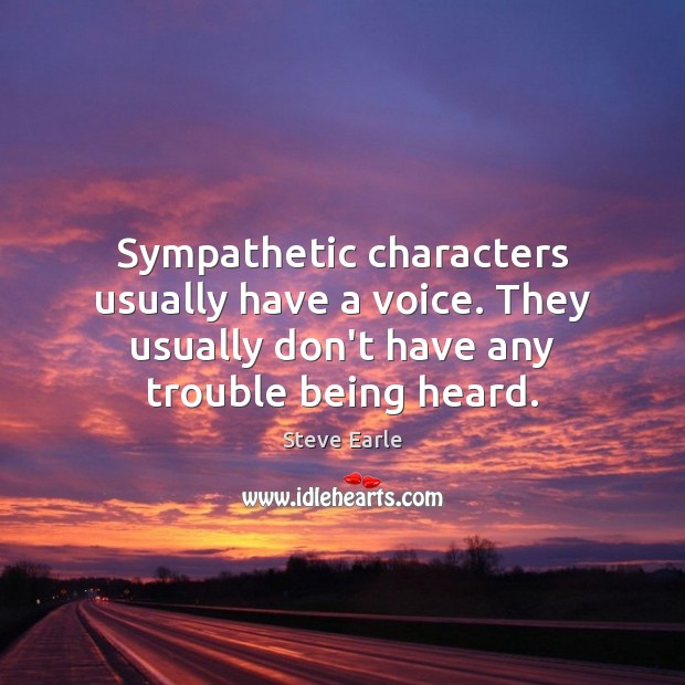 Sympathetic characters usually have a voice. They usually don’t have any trouble Steve Earle Picture Quote