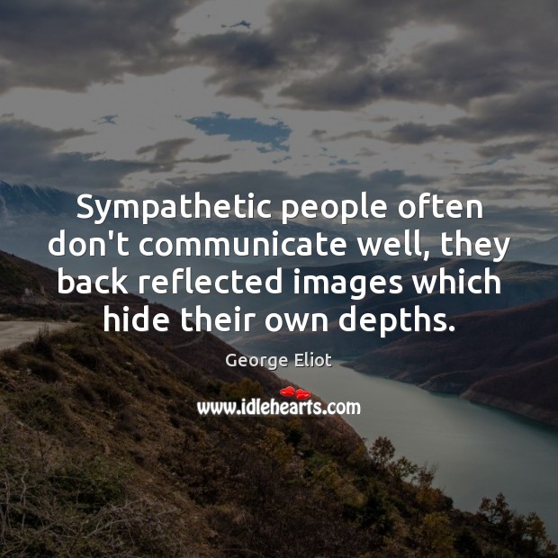 Sympathetic people often don’t communicate well, they back reflected images which hide Communication Quotes Image