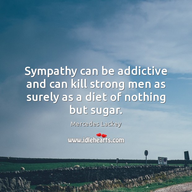Sympathy can be addictive and can kill strong men as surely as Mercedes Lackey Picture Quote