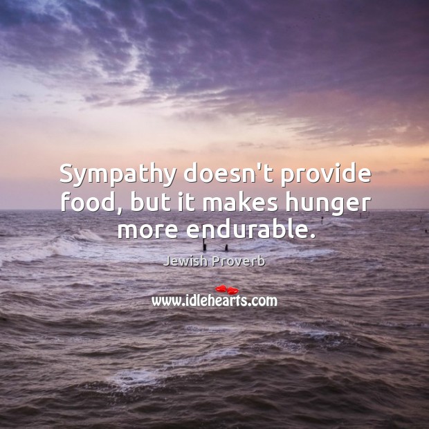 Sympathy doesn’t provide food, but it makes hunger more endurable. Jewish Proverbs Image