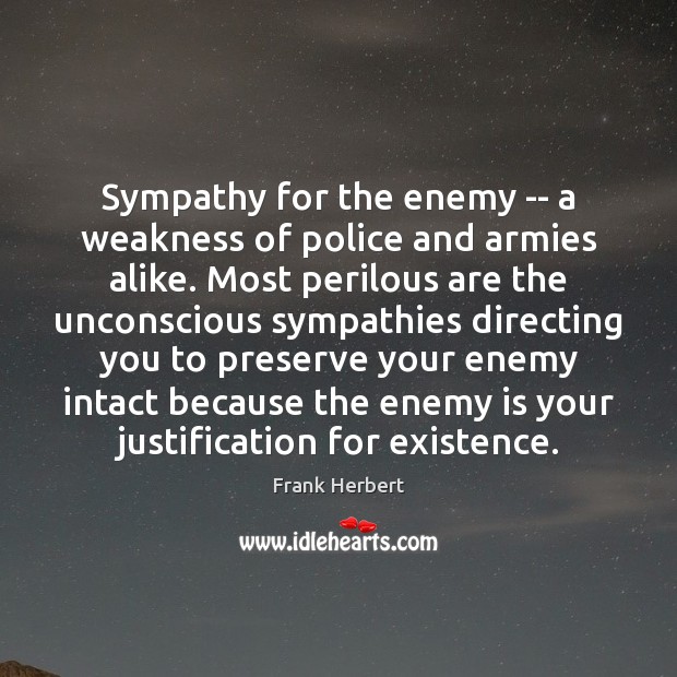 Sympathy for the enemy — a weakness of police and armies alike. Frank Herbert Picture Quote