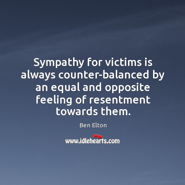 Sympathy for victims is always counter-balanced by an equal and opposite feeling of resentment towards them. Image