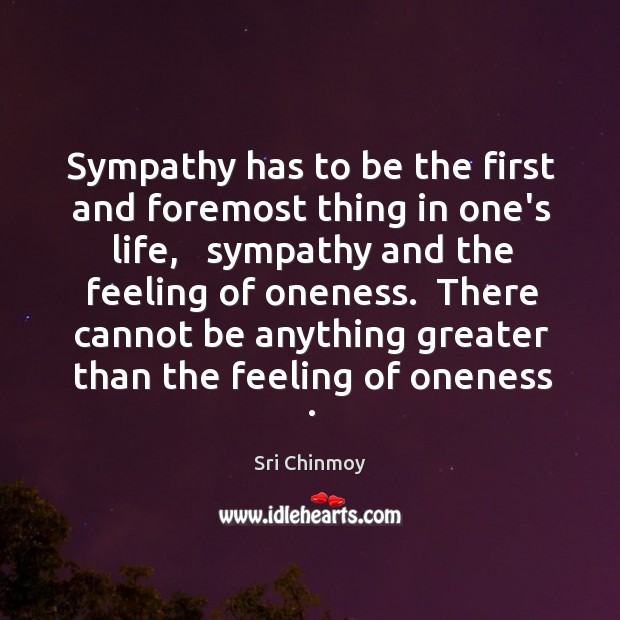 Sympathy has to be the first and foremost thing in one’s life, Sri Chinmoy Picture Quote