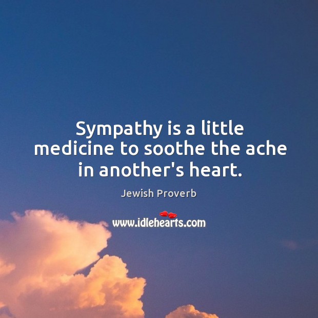 Sympathy is a little medicine to soothe the ache in another’s heart. Image