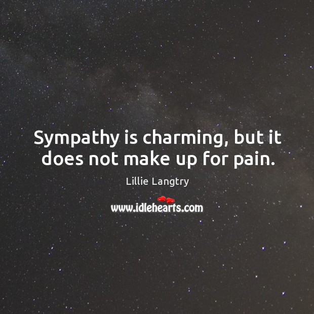 Sympathy is charming, but it does not make up for pain. Image