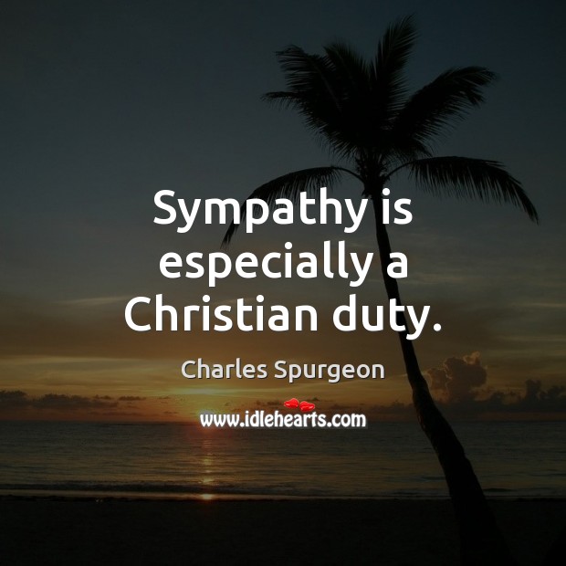 Sympathy is especially a Christian duty. Charles Spurgeon Picture Quote